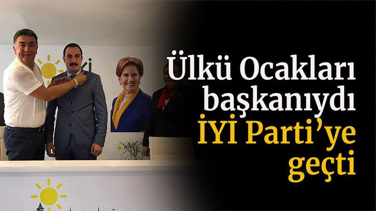 Ülkü Ocakları başkanıydı İYİ Parti’ye geçti
